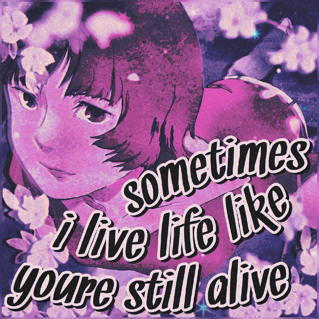 sometimes i live life like you’re still alive
