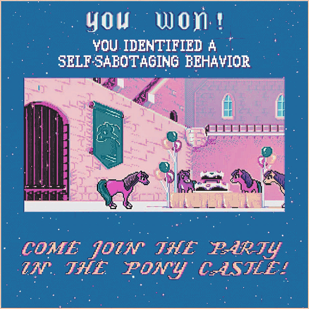 you won! you identified a self-sabotaging behavior. come join the party in the pony castle.