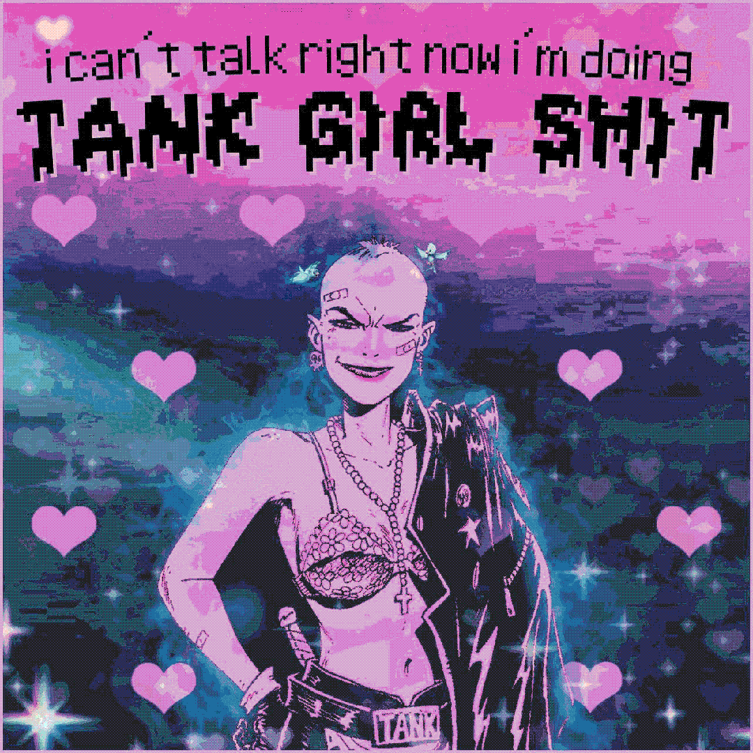 i can’t talk right now i’m doing tank girl shit