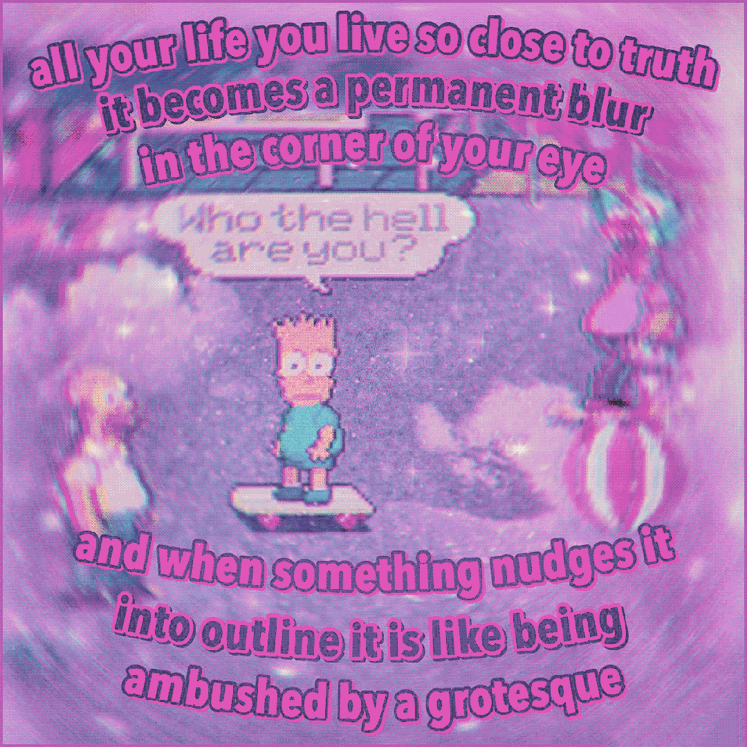 all your life you live so close to truth it becomes a permanent blur In the corner of your eye and when something nudges it into outline it is like being ambushed by a grotesque