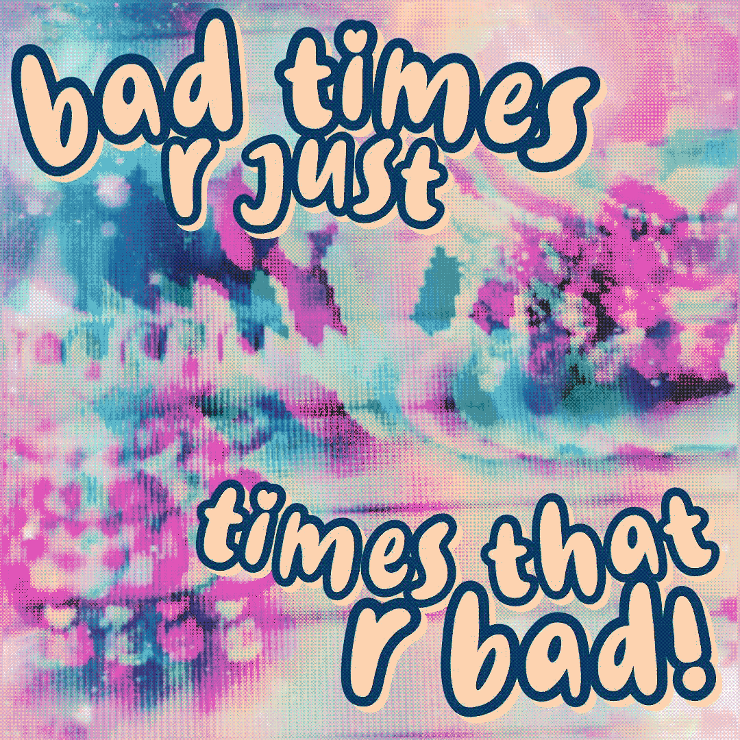 bad times r just times that r bad