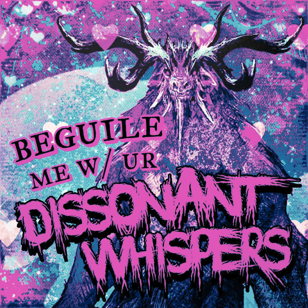 beguile me w/ ur dissonant whispers