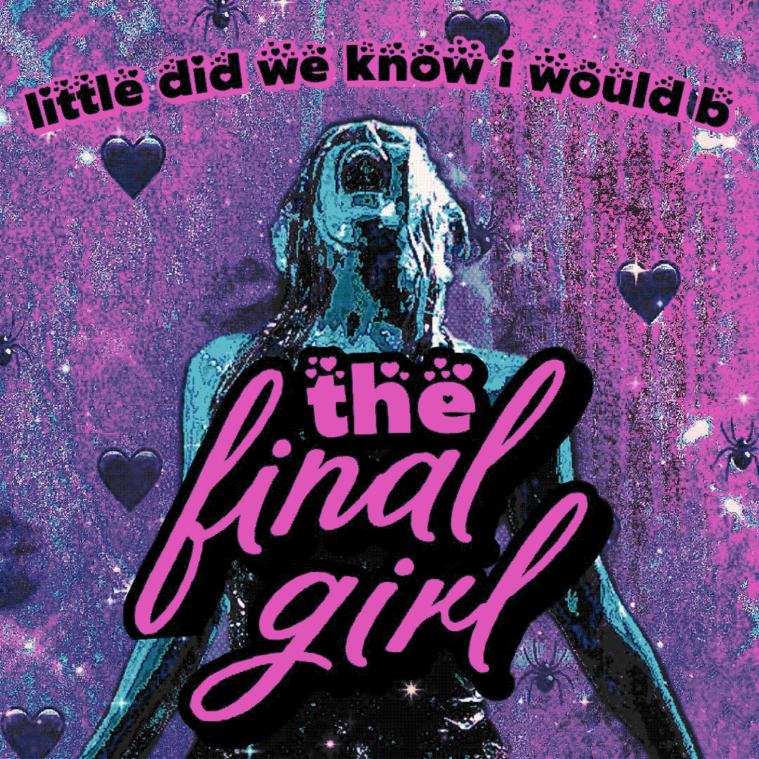 little did we know i would b the final girl