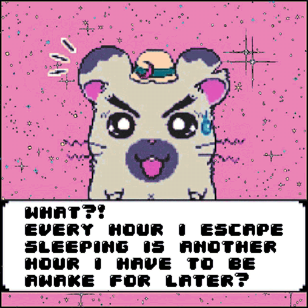 what?! every hour i escape by sleeping is another hour i have to be awake for later?