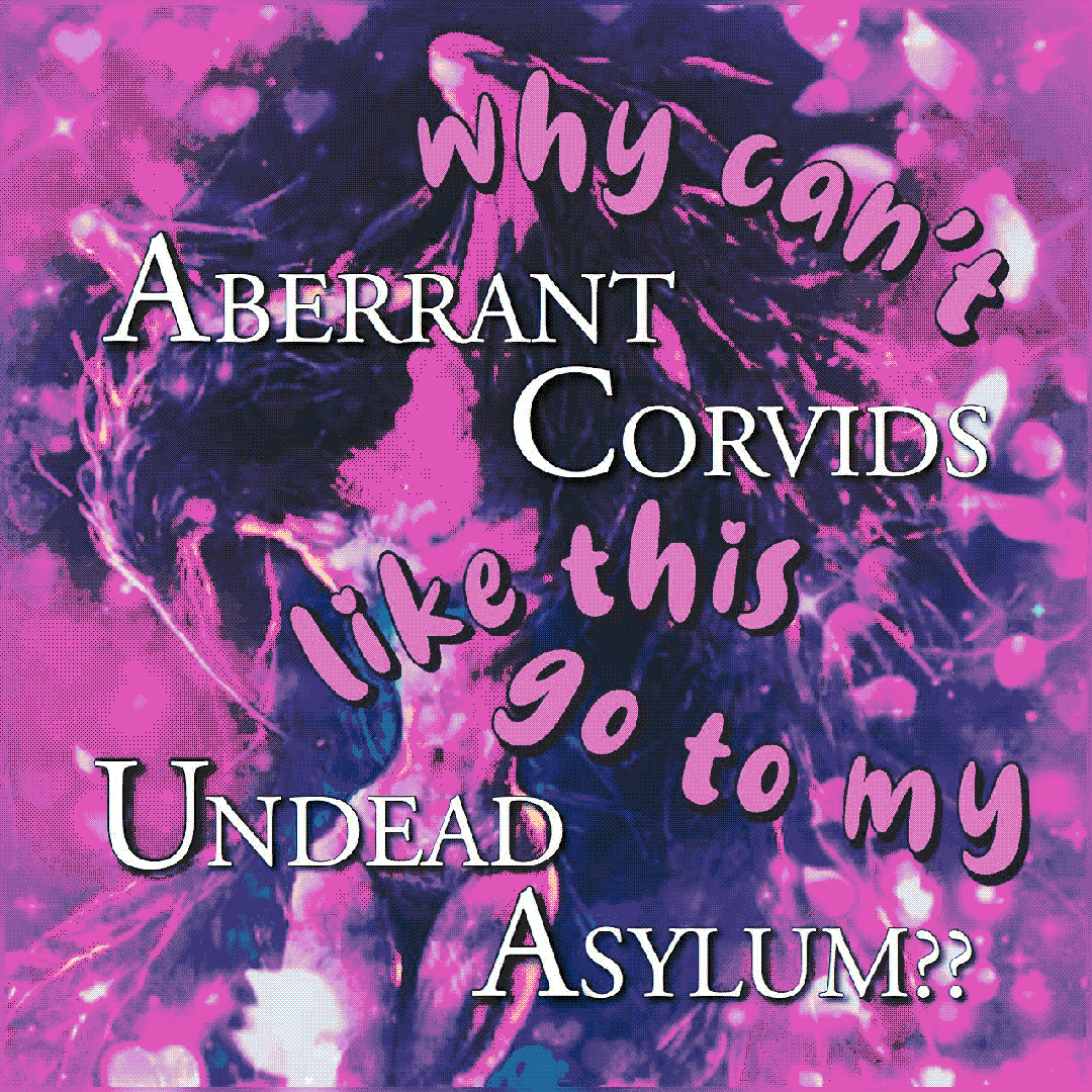 why can’t aberrant corvids like this go to my undead asylum?