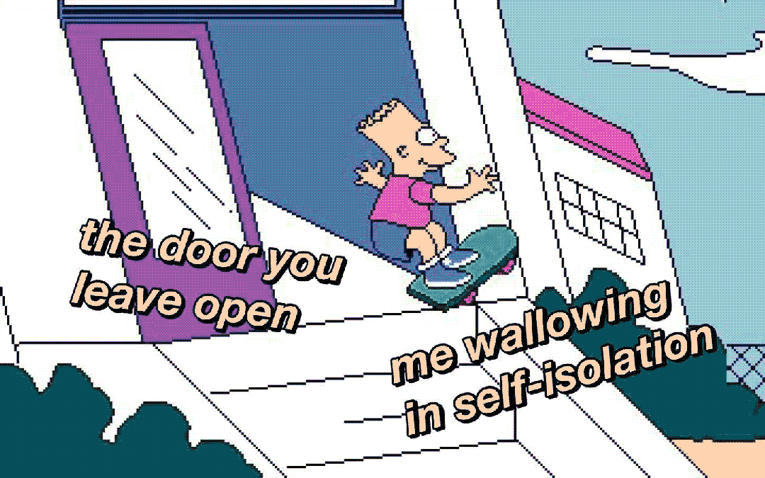 the door you leave open & me wallowing in self isolation