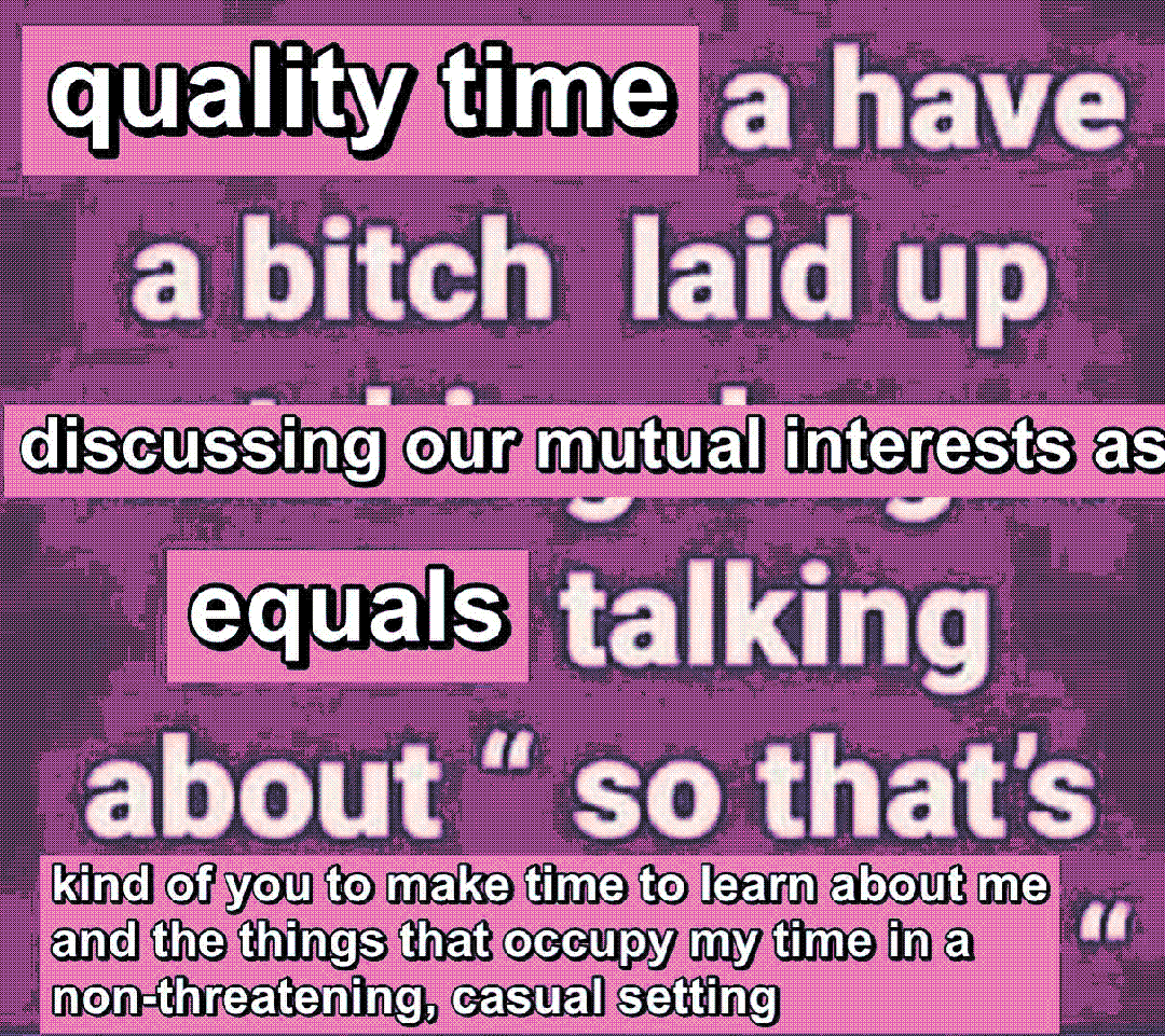 quality time / discussing our mutual interests as equals / “ so that’s kind of you to make time to learn about me and the things that occupy my time in a non-threatening, casual setting ”