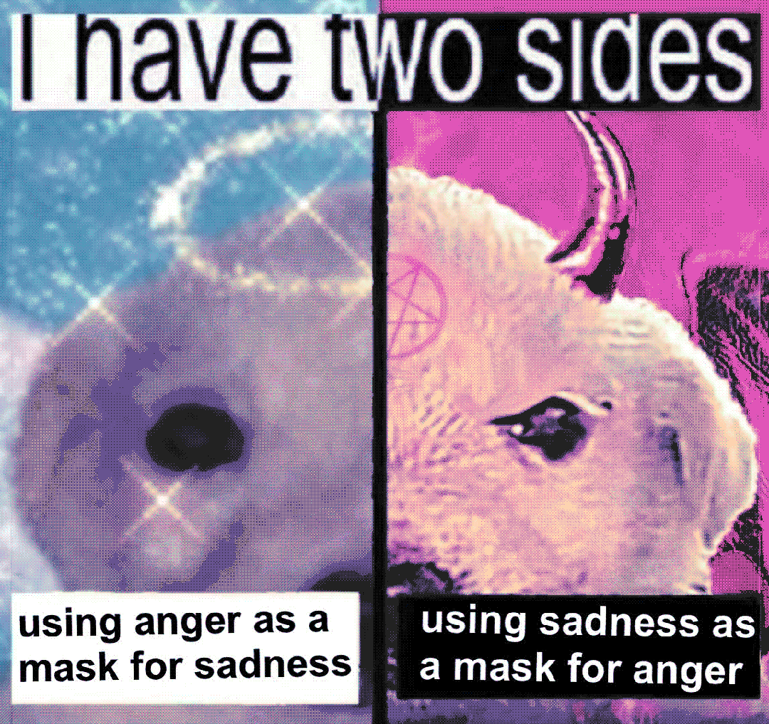 i have two sides / using anger as a mask for sadness / using sadness as a mask for anger