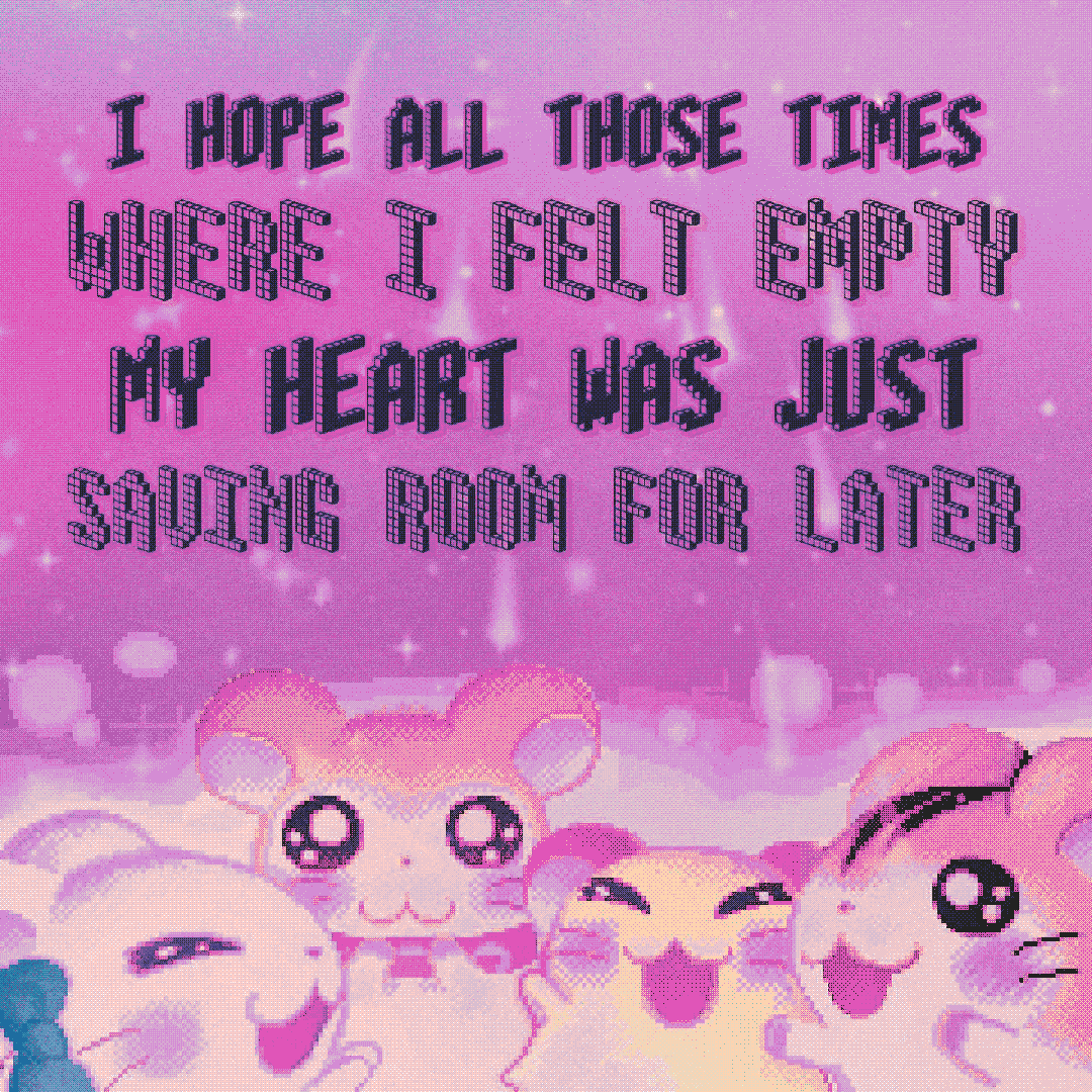 i hope all those times where i felt empty my heart was just saving room for later