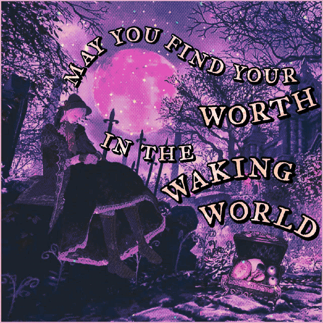 may you find your worth in the waking world