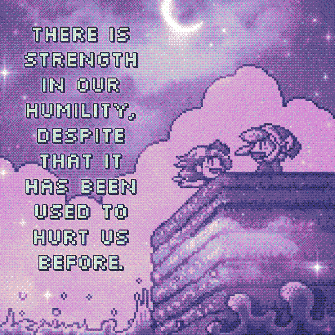 there is strength in our humility, despite that it has been used to hurt us before.
