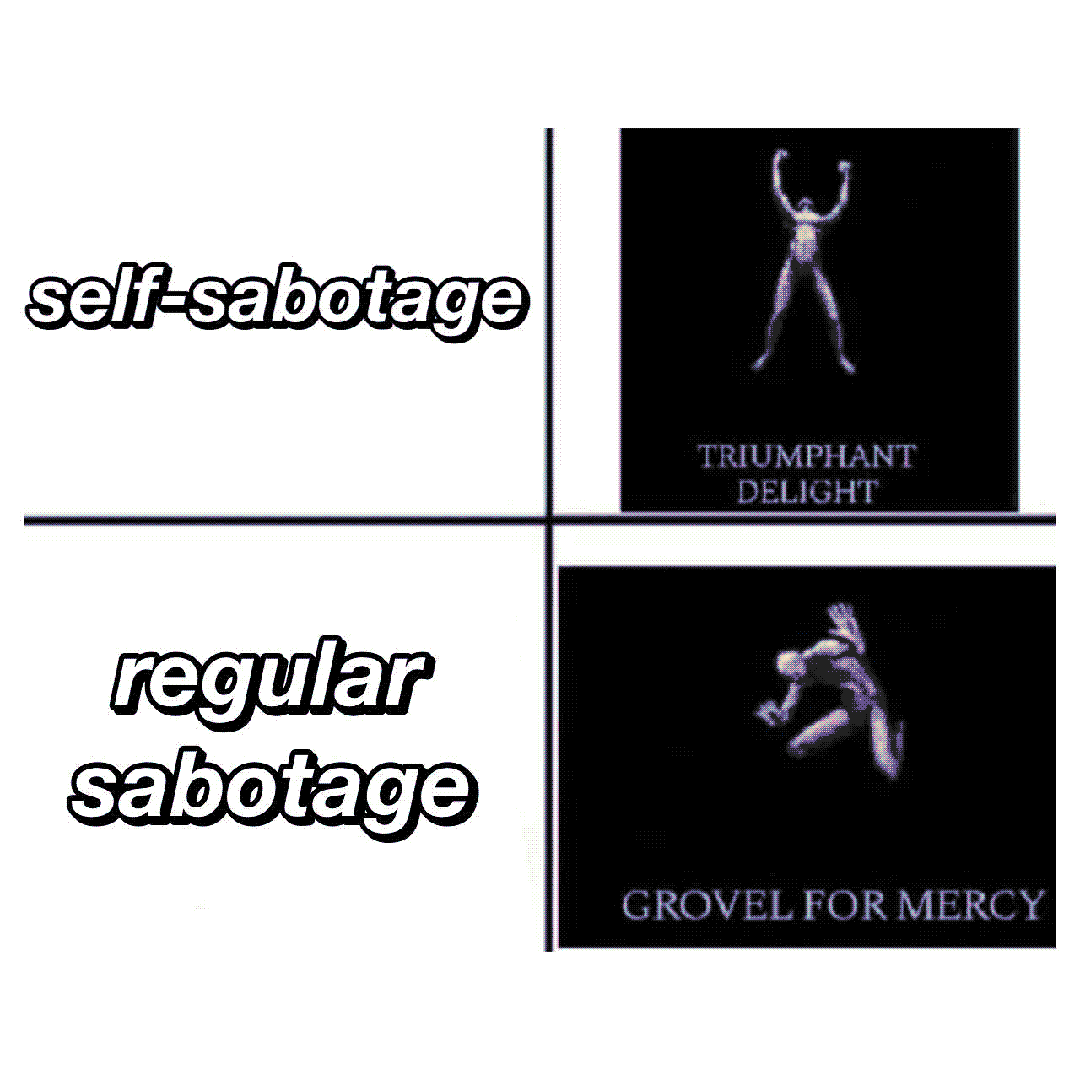 self-sabotage / regular sabotage / triumphant delight / grovel for mercy