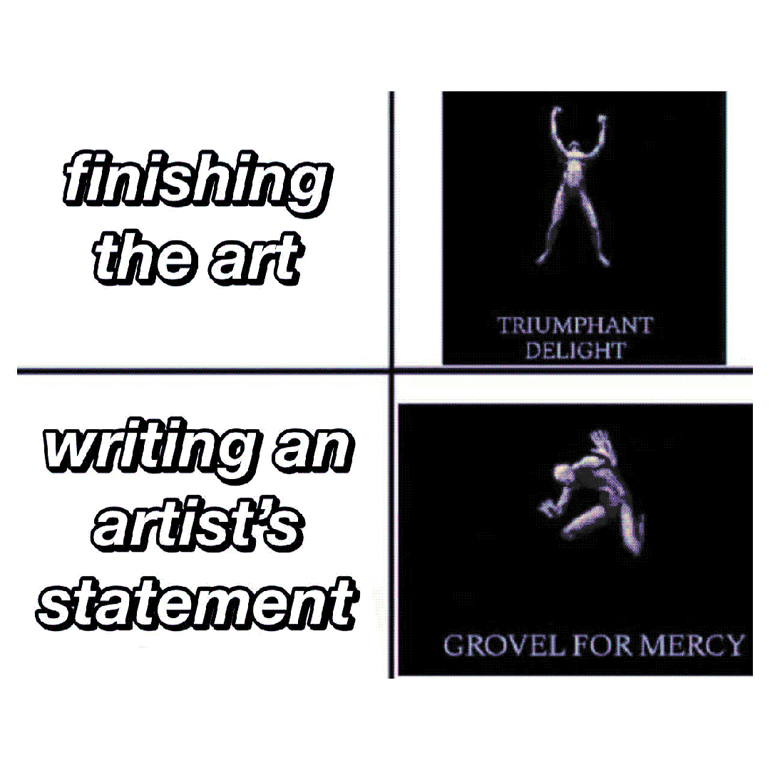 finishing the art / writing an artist’s statement / triumphant delight / grovel for mercy