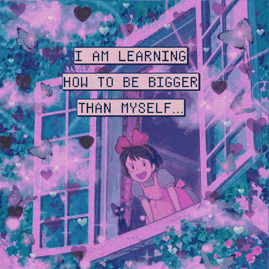 i am learning how to be bigger than myself…