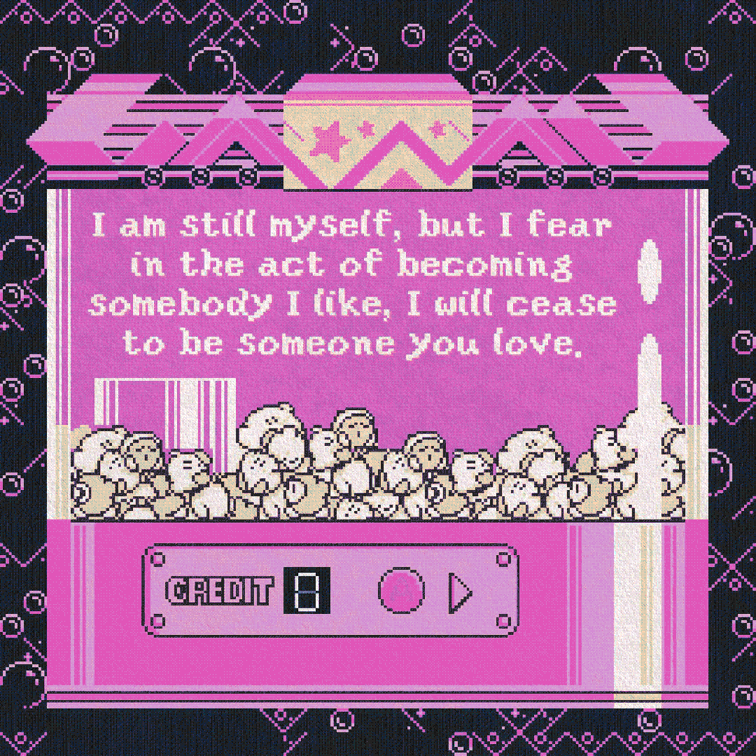 i am still myself, but i fear in the act of becoming somebody i like, i will cease to be someone you love.