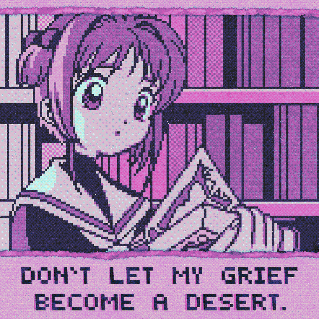 don’t let my grief become a desert.