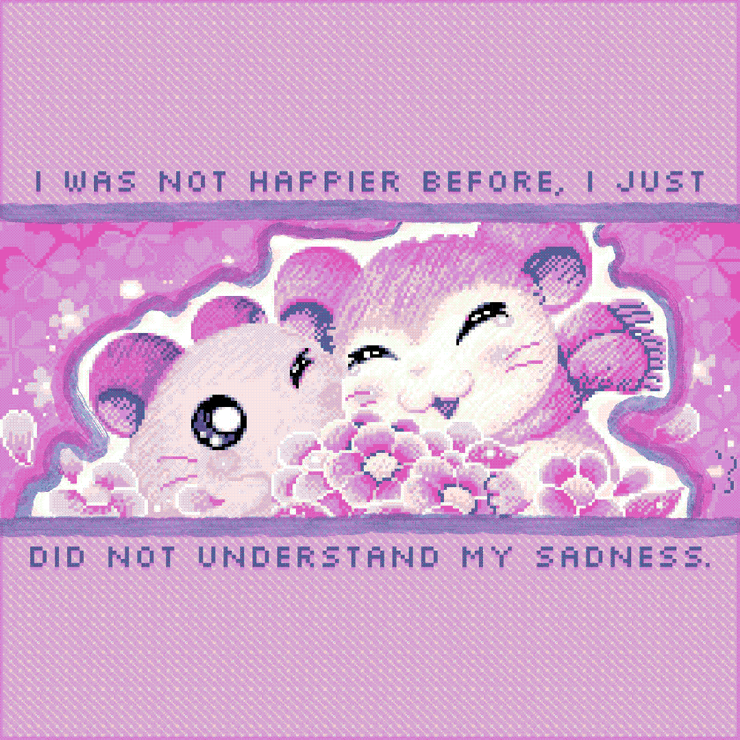i was not happier before, i just did not understand my sadness.