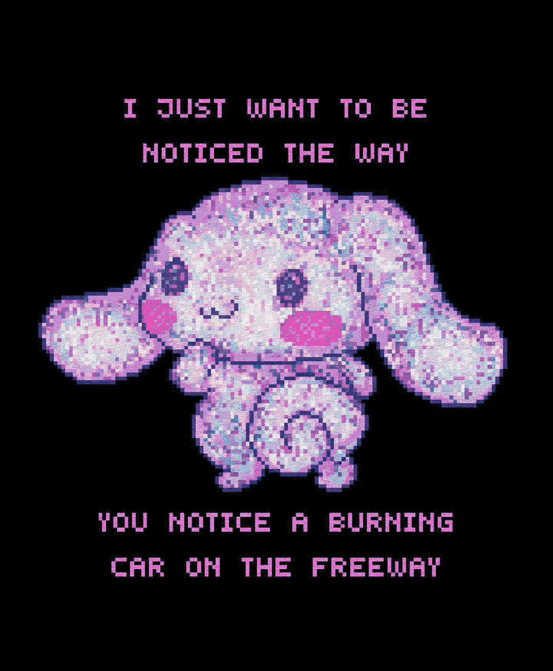 i just want to be noticed the way you notice a burning car on the freeway