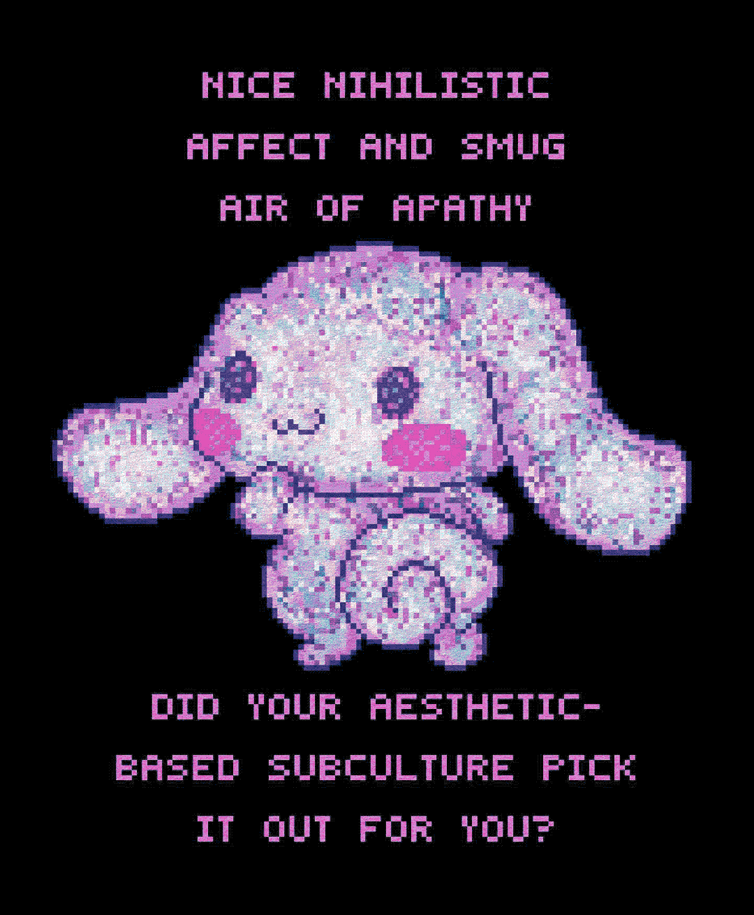 nice nihilistic affect and smug air of apathy did your aesthetic-based subculture pick it out for you?