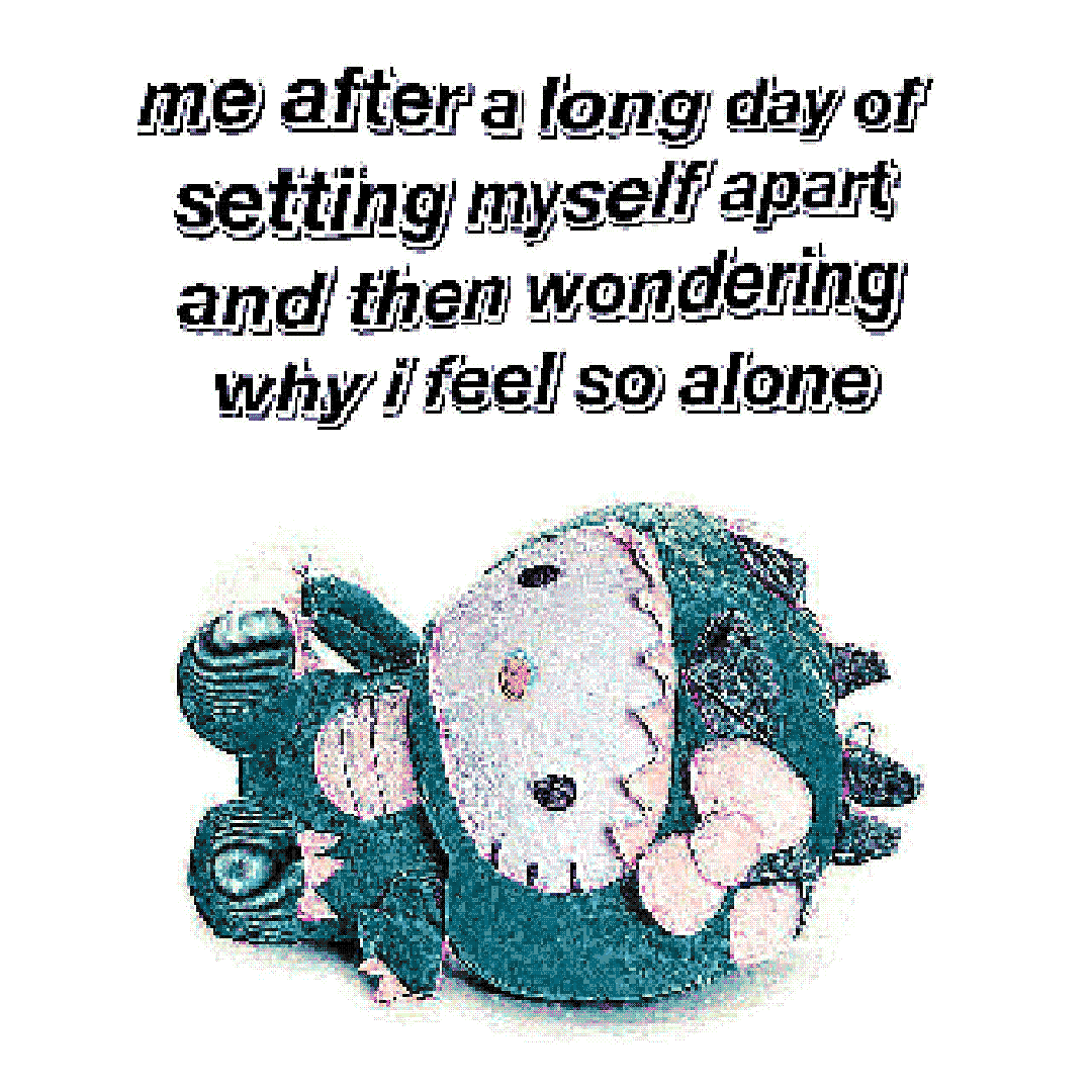 me after a long day of setting myself apart and then wondering why i feel so alone