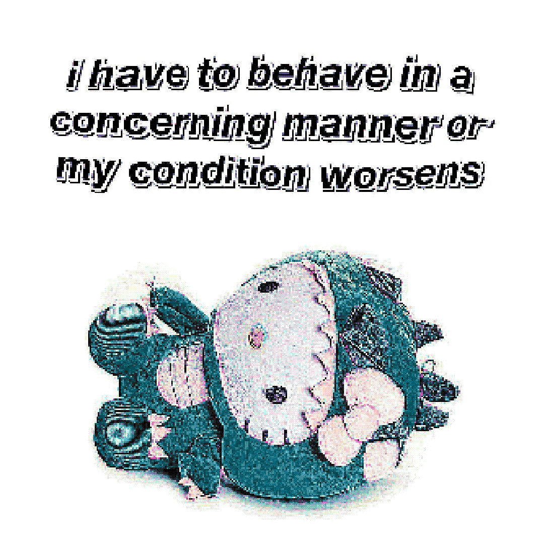 i have to behave in a concerning manner or my condition worsens