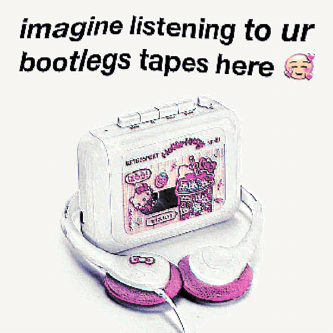 imagine listening to ur bootlegs tapes here