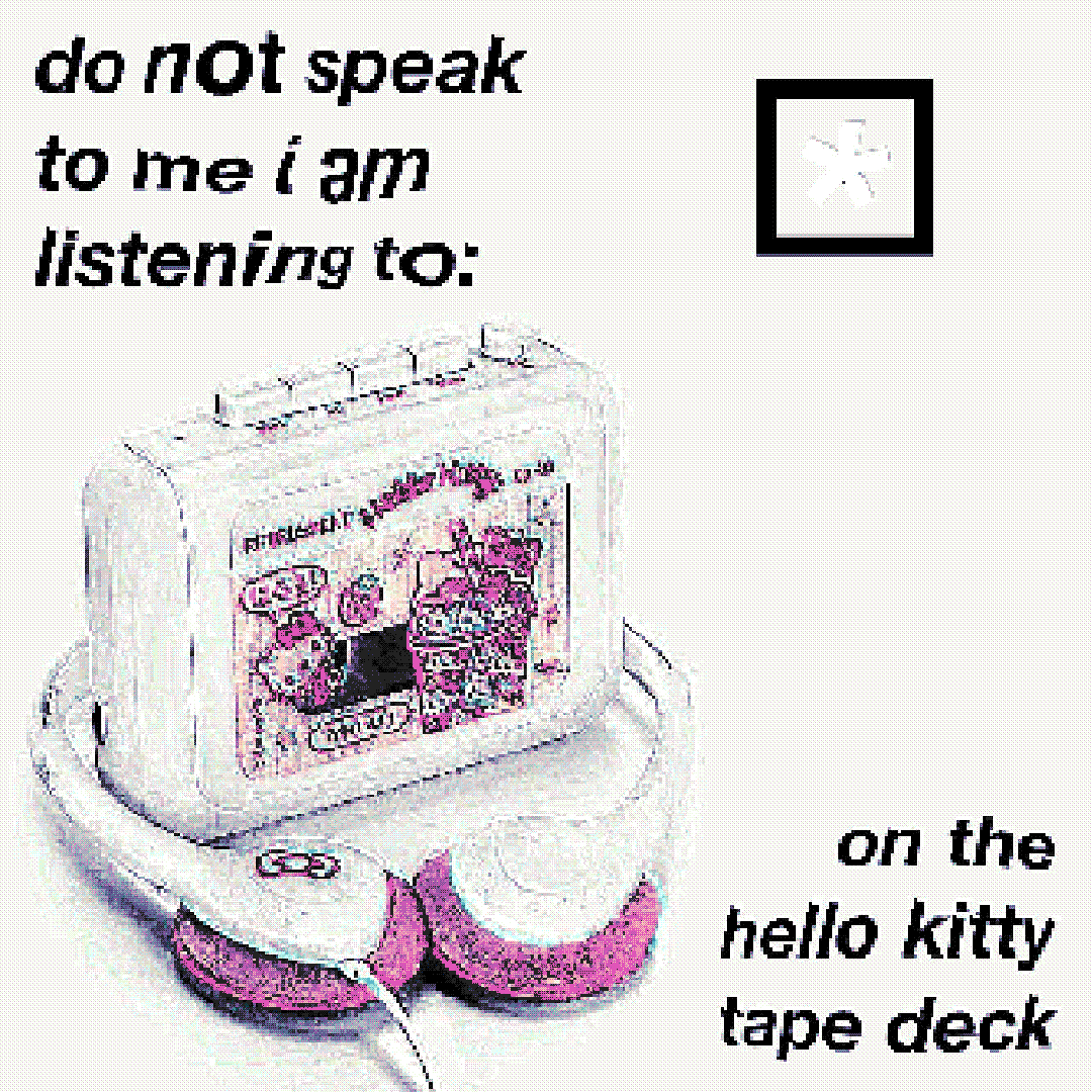 do not speak to me i am listening to [insert song here] on the hello kitty tape deck
