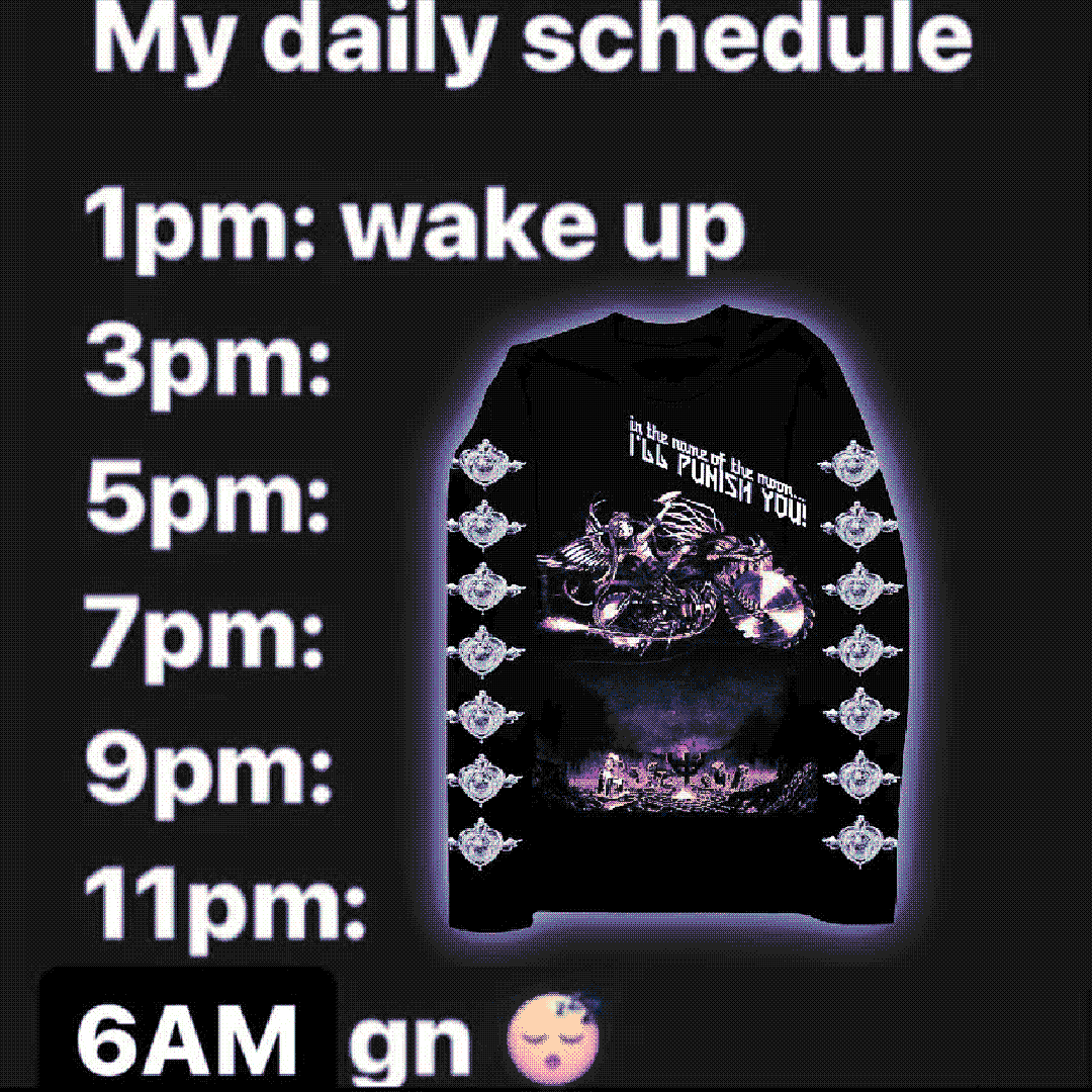 my daily schedule / 1pm: wake up / 3pm: / 5pm: / 7pm: / 9pm: / 11pm: / 6am gn