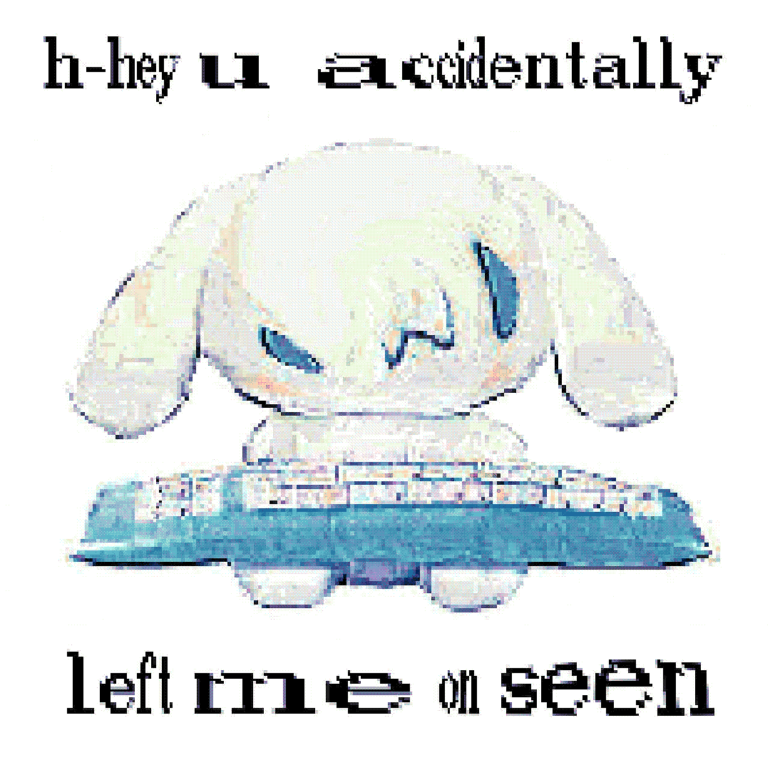 h-hey u accidentally left me on seen