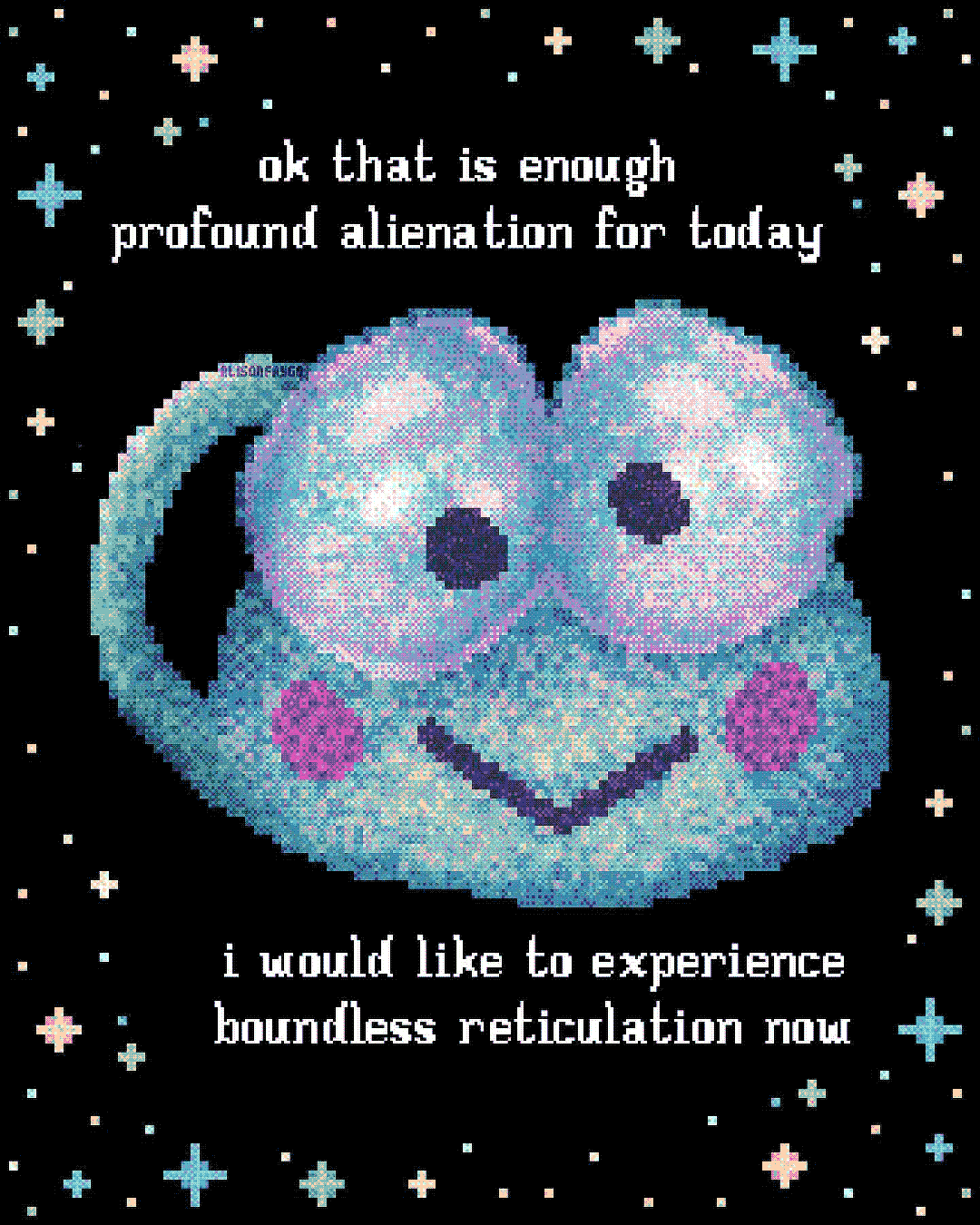 ok that is enough profound alienation for today<br>i would like to experience boundless reticulation now